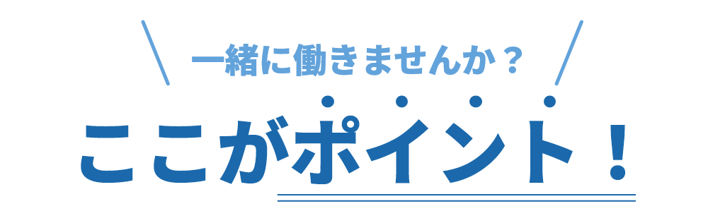 一緒に働きませんか？　ここがポイント